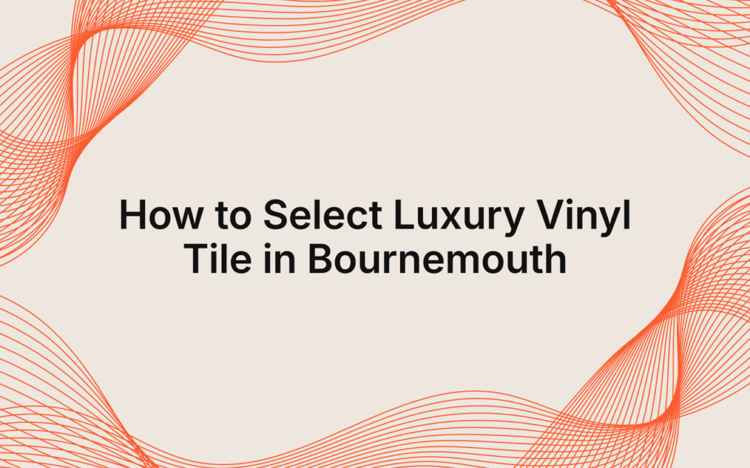 How to Select Luxury Vinyl Tile in Bournemouth?